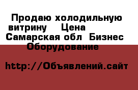 Продаю холодильную витрину. › Цена ­ 28 000 - Самарская обл. Бизнес » Оборудование   